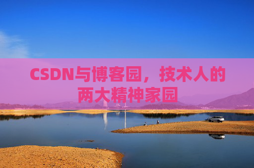 CSDN与博客园,技术人的两大精神家园 CSDN与博客园,技术人的两大精神家园